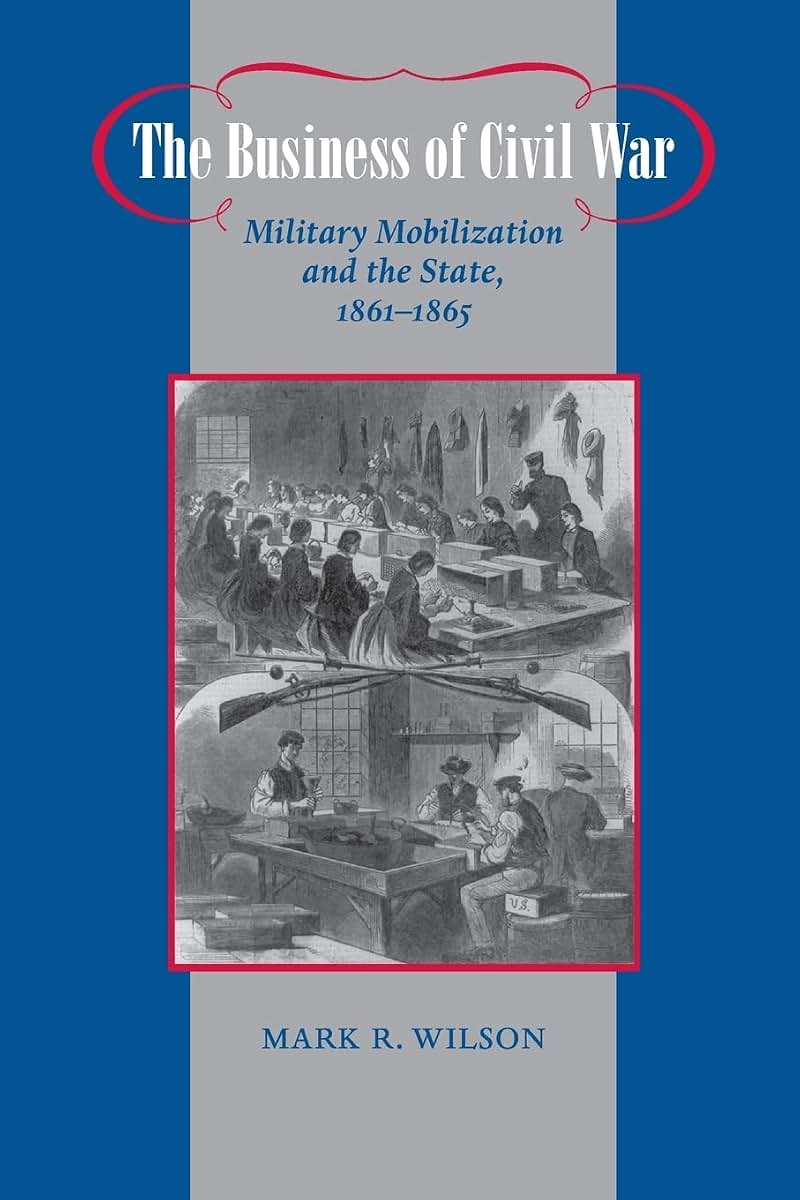 The Business of Civil War: Military Mobilization and the State, 1861-1865 (Johns Hopkins Studies in the History of Technology)
