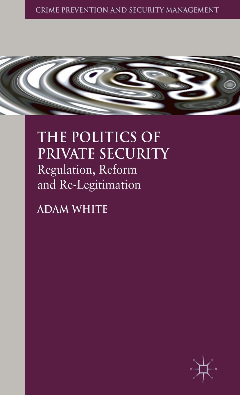 The Politics of Private Security: Regulation, Reform and Re-Legitimation (Crime Prevention and Security Management)