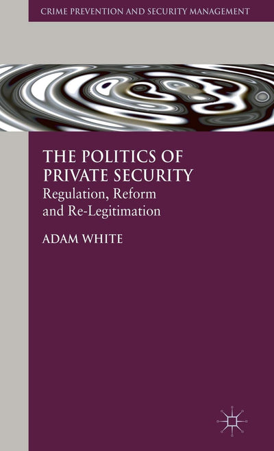 The Politics of Private Security: Regulation, Reform and Re-Legitimation (Crime Prevention and Security Management)