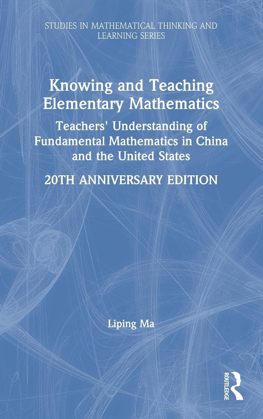 Knowing and Teaching Elementary Mathematics: Teachers' Understanding of Fundamental Mathematics in China and the United States (Studies in Mathematical Thinking and Learning Series)