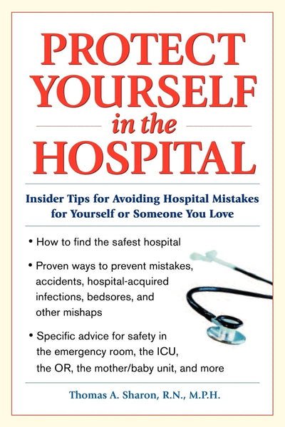 Protect Yourself in the Hospital: Insider Tips for Avoiding Hospital Mistakes for Yourself or Someone You Love