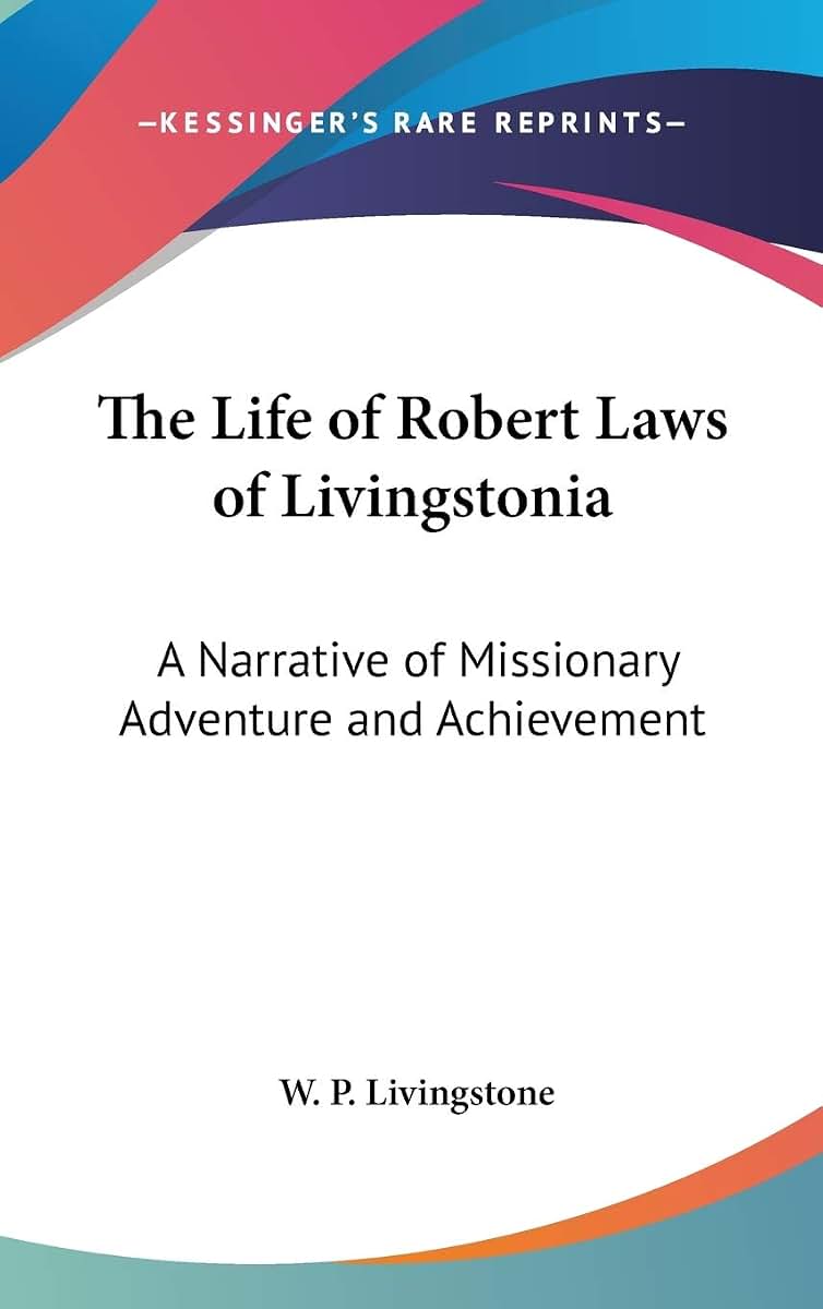 The Life of Robert Laws of Livingstonia: A Narrative of Missionary Adventure and Achievement