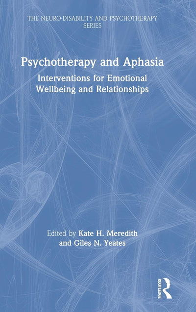 Psychotherapy and Aphasia: Interventions for Emotional Wellbeing and Relationships (The Neuro-Disability and Psychotherapy Series)