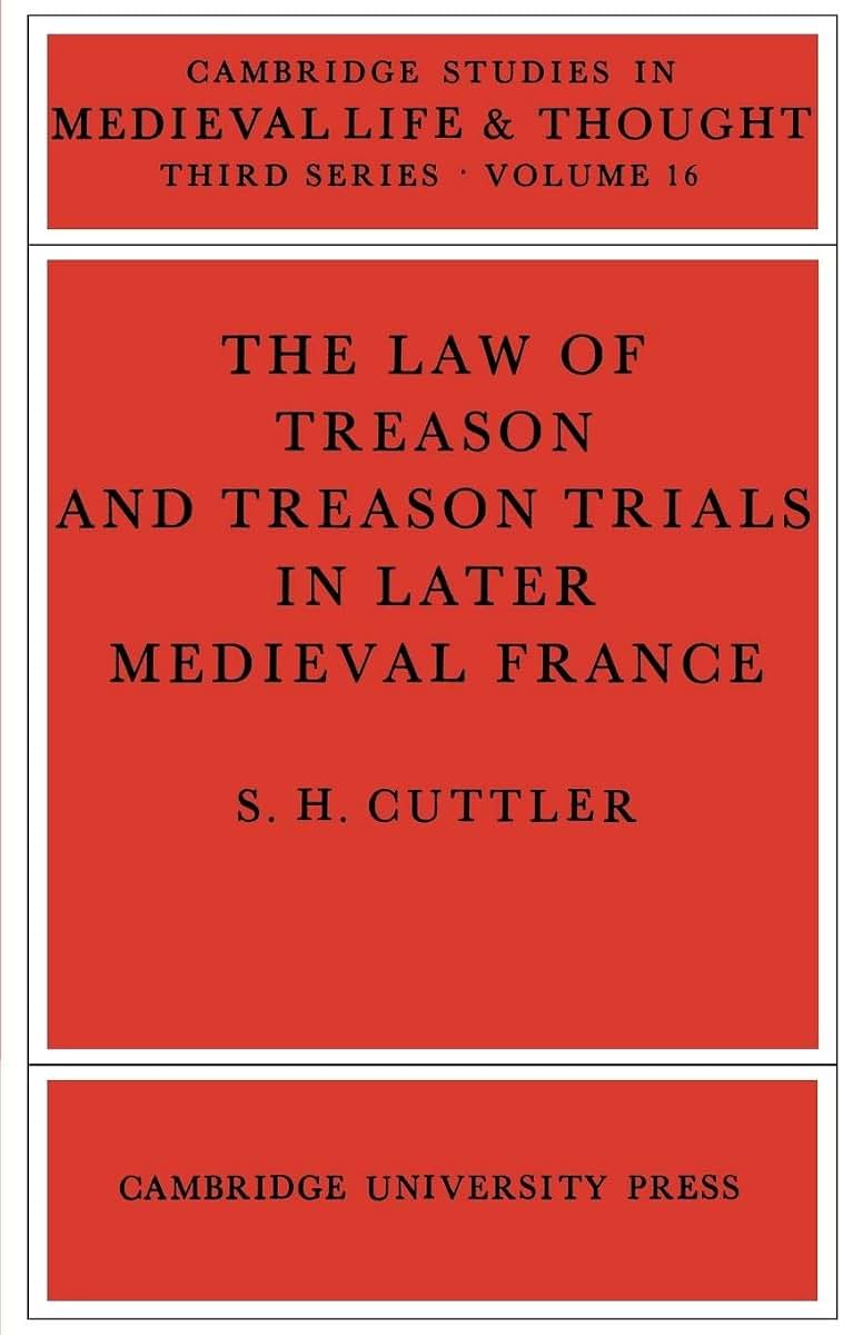 The Law of Treason and Treason Trials in Later Medieval France (Cambridge Studies in Medieval Life and Thought: Third Series, Series Number 16)