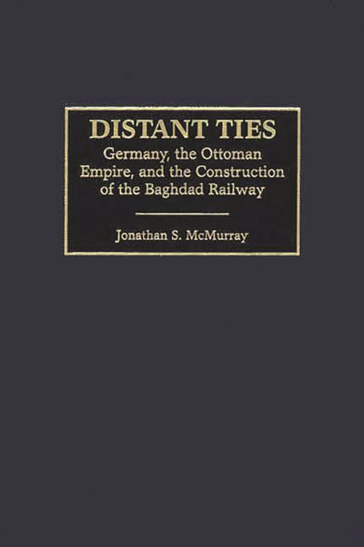 Distant Ties: Germany, the Ottoman Empire, and the Construction of the Baghdad Railway