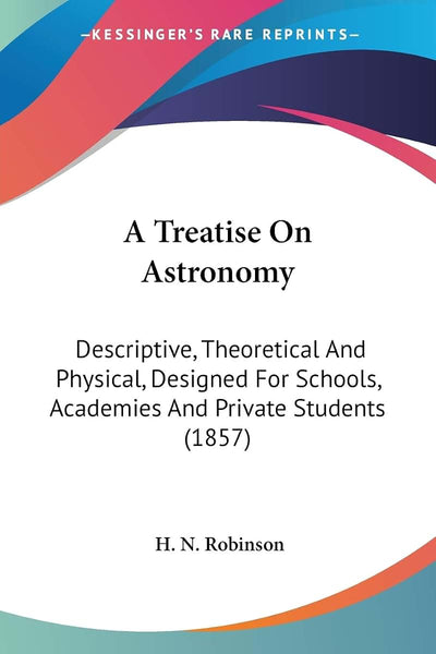 A Treatise On Astronomy: Descriptive, Theoretical And Physical, Designed For Schools, Academies And Private Students (1857)