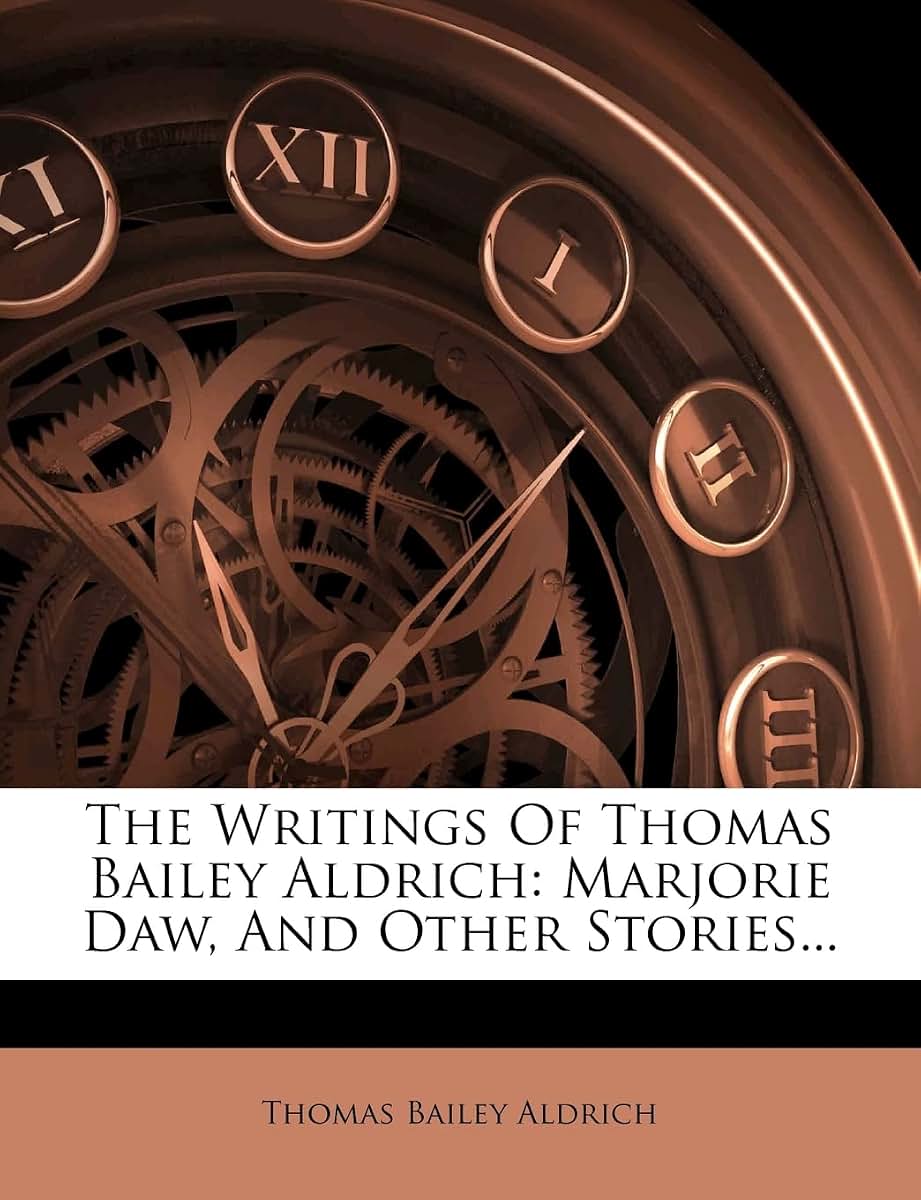 The Writings of Thomas Bailey Aldrich: Marjorie Daw, and Other Stories...