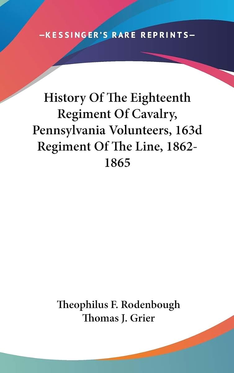 History Of The Eighteenth Regiment Of Cavalry, Pennsylvania Volunteers, 163d Regiment Of The Line, 1862-1865