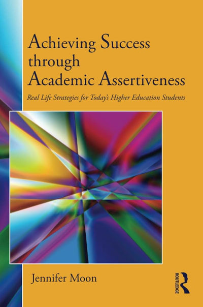 Achieving Success through Academic Assertiveness: Real life strategies for today's higher education students