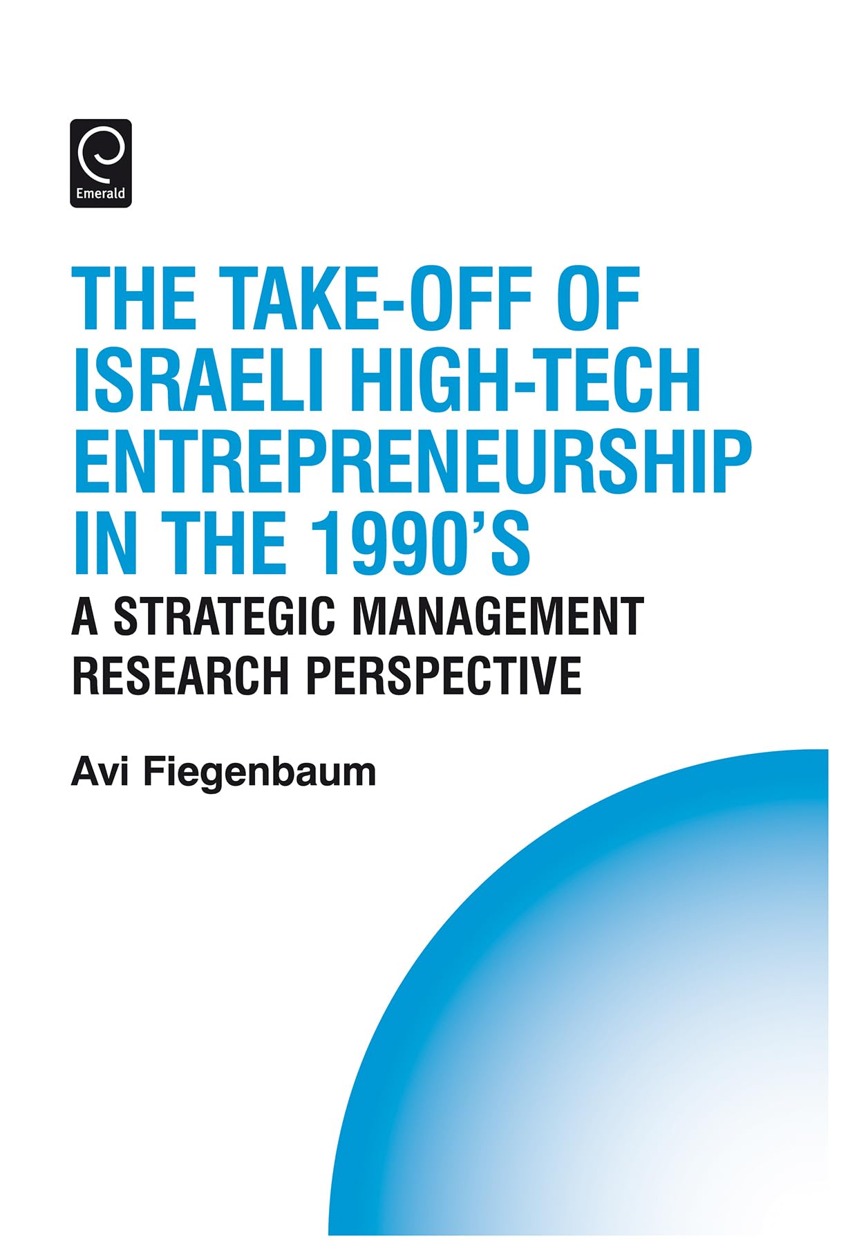 The Take-off of Israeli High-Tech Entrepreneurship During the 1990s: A Strategic Management Research Perspective (Technology, Innovation, Entrepreneurship and Competitive Strategy, 12)