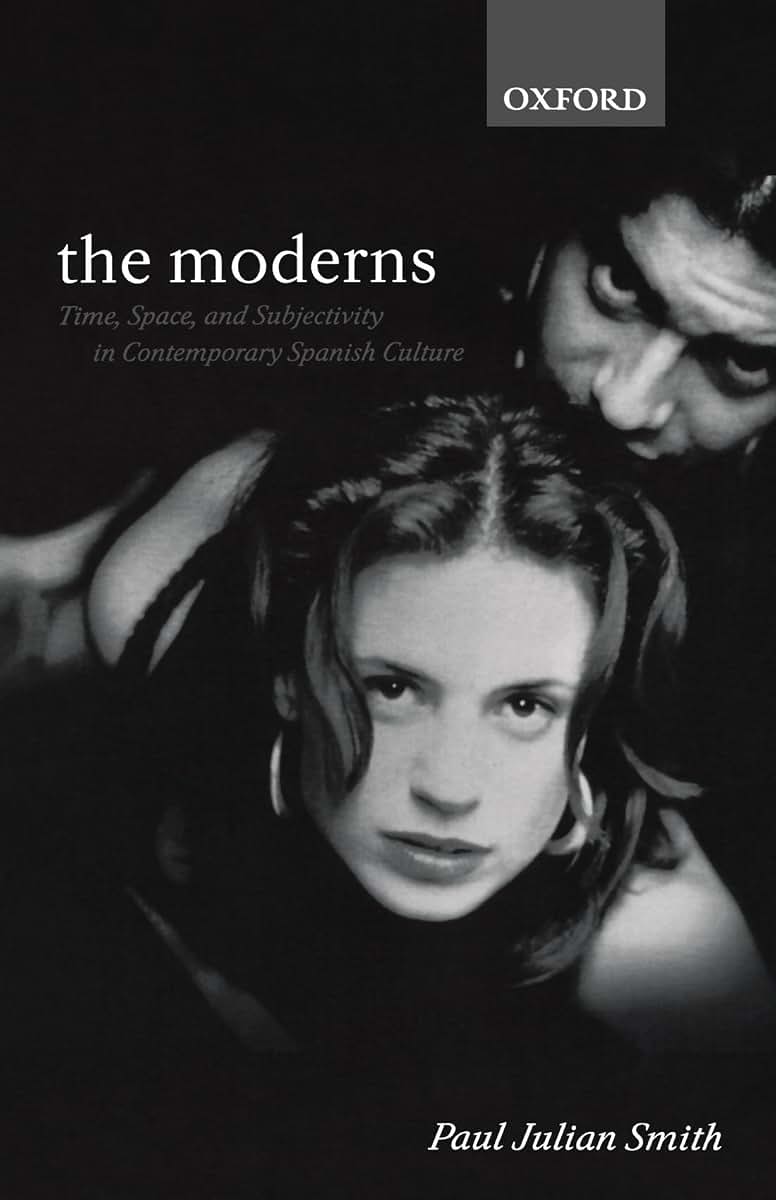 The Moderns: Time, Space, and Subjectivity in Contemporary Spanish Culture (Oxford Hispanic Studies)
