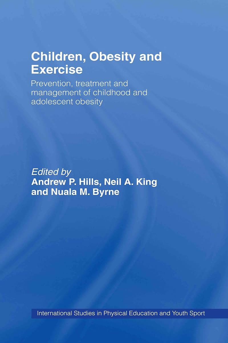 Children, Obesity and Exercise: Prevention, Treatment and Management of Childhood and Adolescent Obesity (Routledge Studies in Physical Education and Youth Sport)