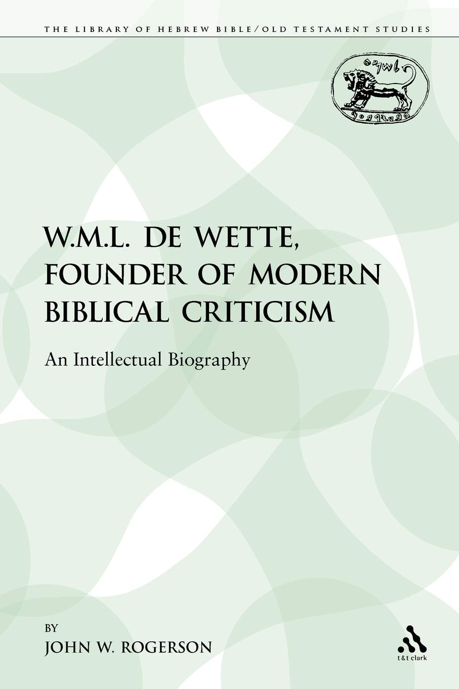 W.M.L. de Wette, Founder of Modern Biblical Criticism: An Intellectual Biography (The Library of Hebrew Bible/Old Testament Studies)