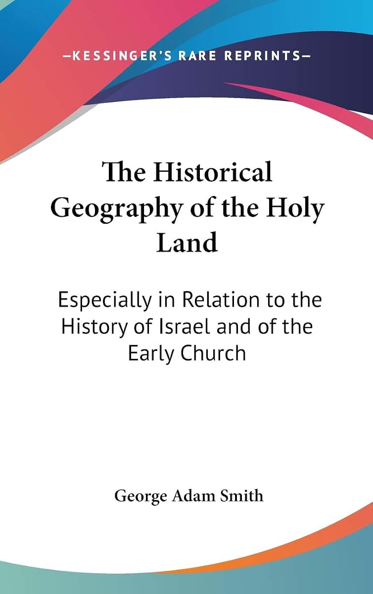 The Historical Geography of the Holy Land: Especially in Relation to the History of Israel and of the Early Church