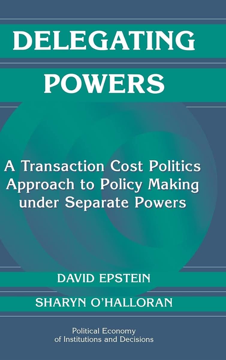 Delegating Powers: A Transaction Cost Politics Approach to Policy Making under Separate Powers (Political Economy of Institutions and Decisions)