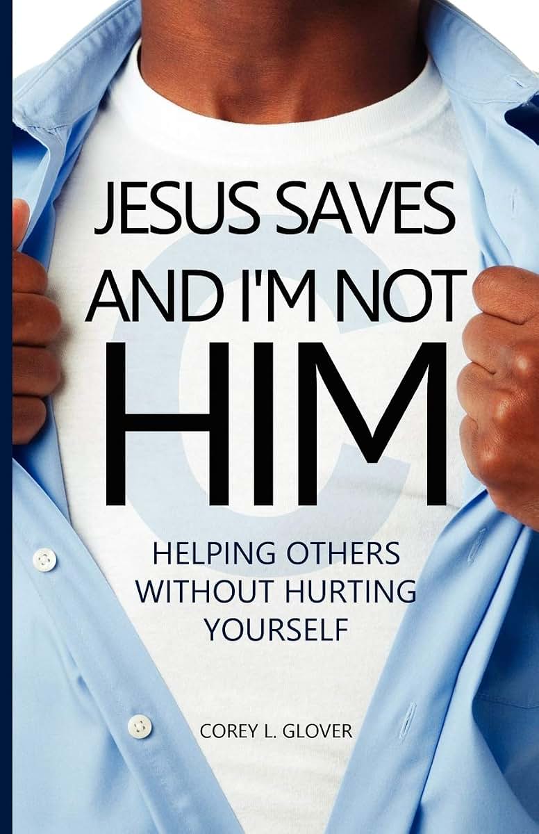 Jesus Saves And I'm Not Him: Helping Others Without Hurting Yourself