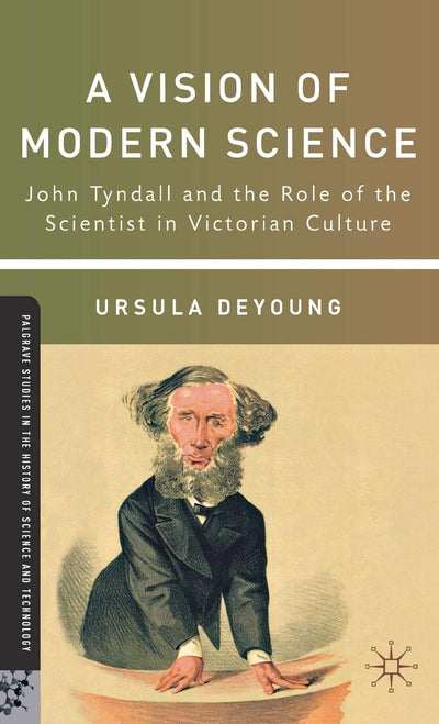 A Vision of Modern Science: John Tyndall and the Role of the Scientist in Victorian Culture (Palgrave Studies in the History of Science and Technology)