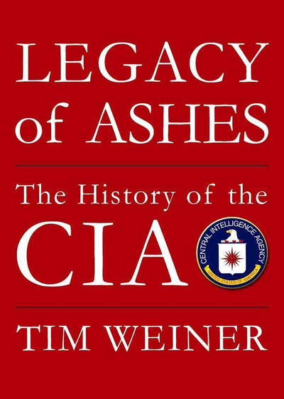 Legacy of Ashes: The History of the CIA by Tim Weiner