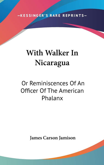 With Walker In Nicaragua: Or Reminiscences Of An Officer Of The American Phalanx