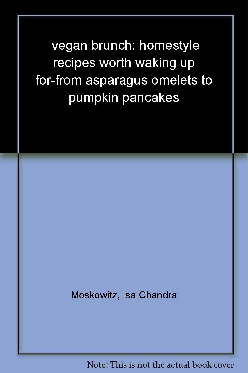 Vegan Brunch: Homestyle Recipes Worth Waking Up For--From Asparagus Omelets to Pumpkin Pancakes