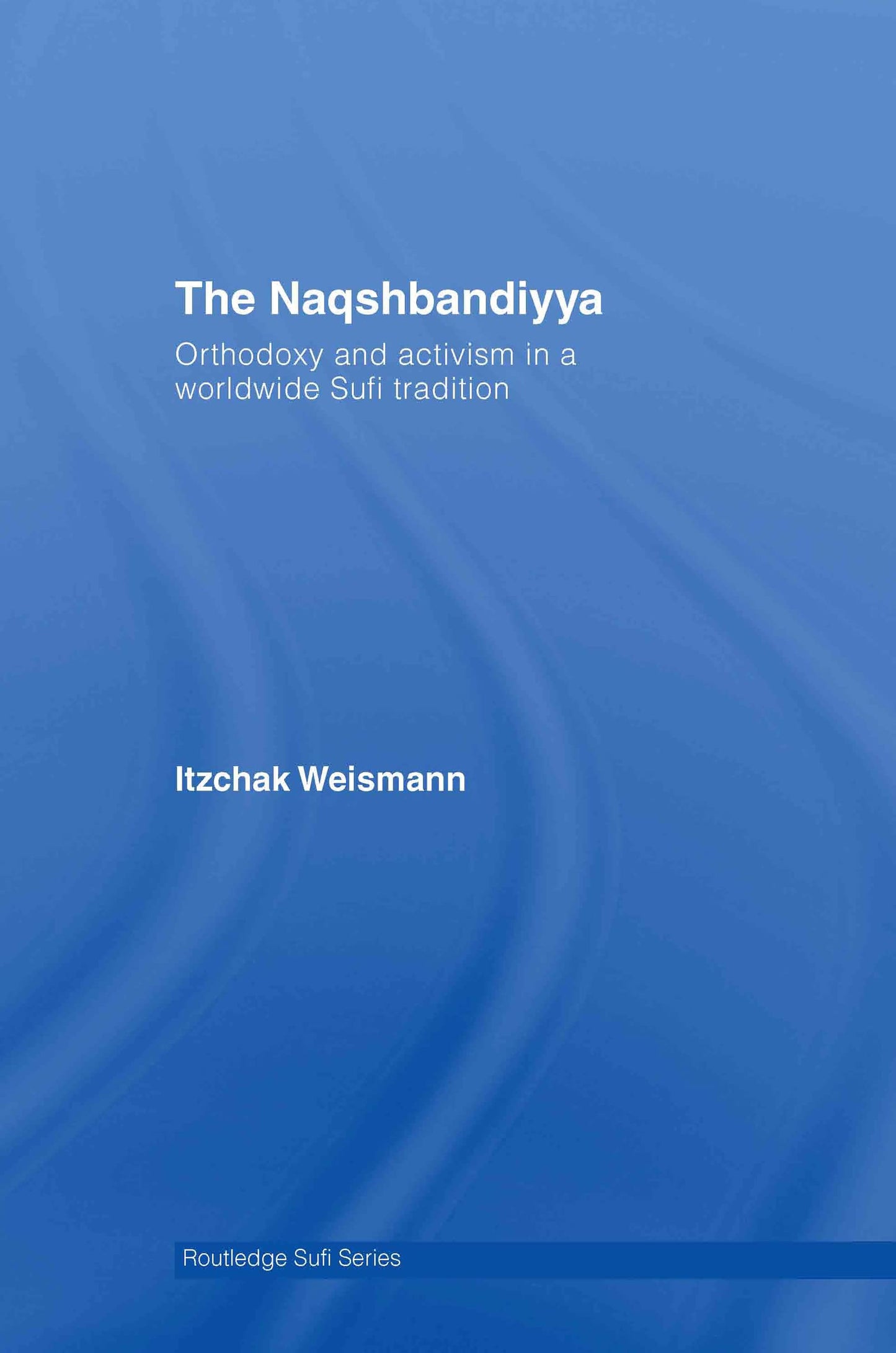 The Naqshbandiyya: Orthodoxy and Activism in a Worldwide Sufi Tradition (Routledge Sufi Series)