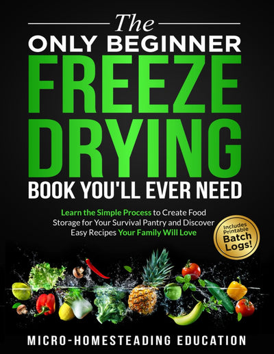 The Only Beginner Freeze Drying Book You'll Ever Need: Learn the Simple Process to Create Food Storage for Your Survival Pantry and Discover Easy Recipes Your Family Will Love