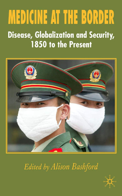 Medicine At The Border: Disease, Globalization and Security, 1850 to the Present