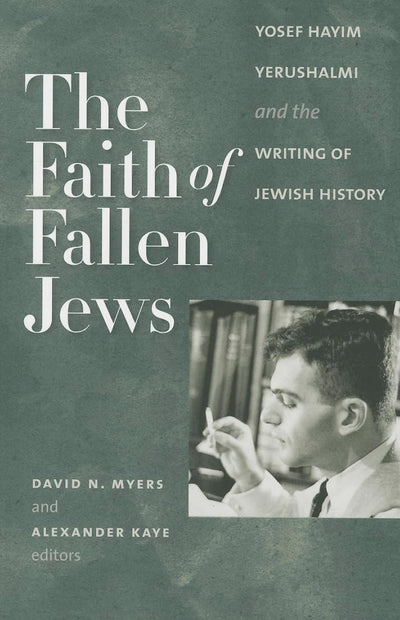 The Faith of Fallen Jews: Yosef Hayim Yerushalmi and the Writing of Jewish History (The Tauber Institute Series for the Study of European Jewry)