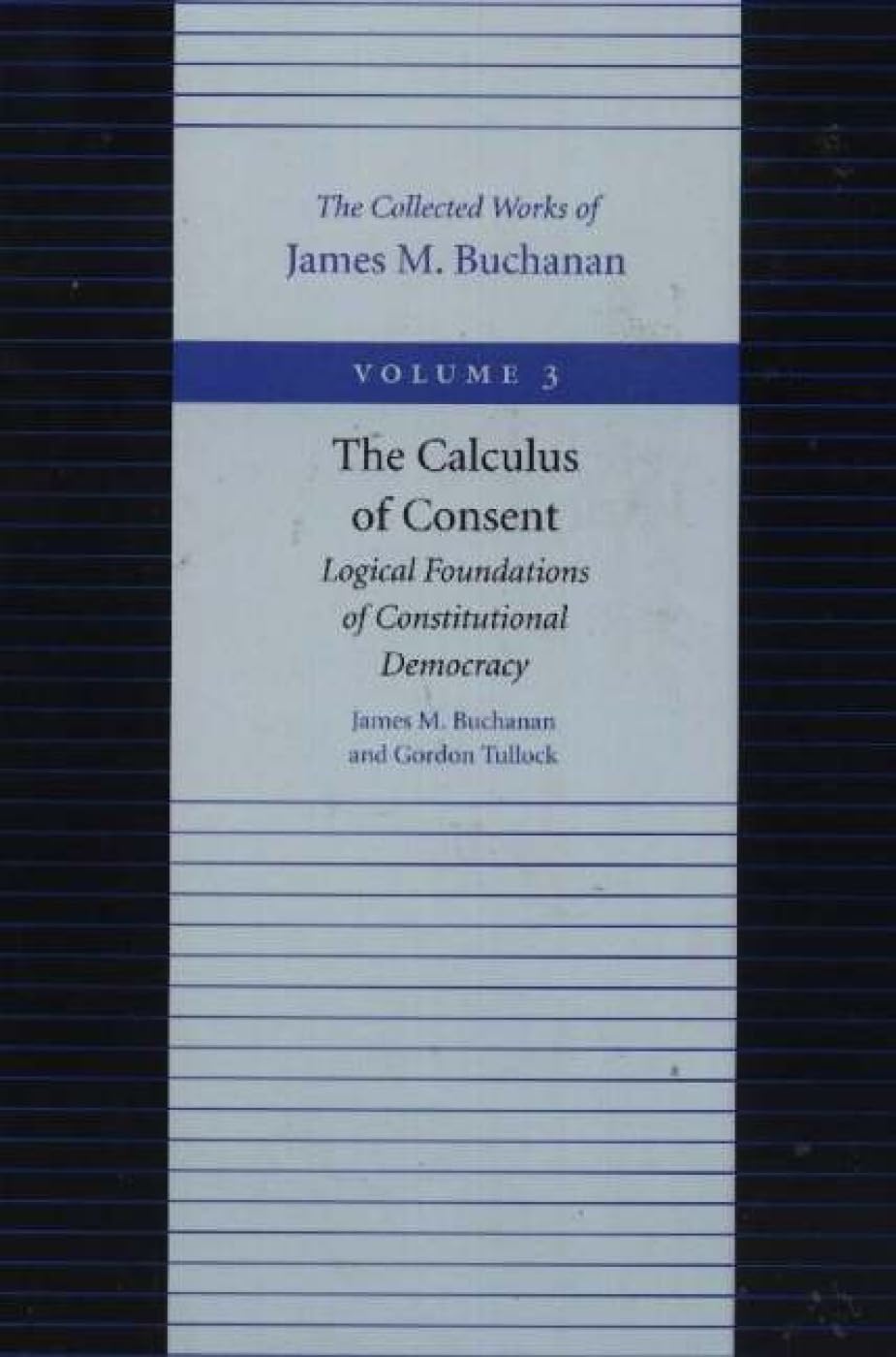 The Calculus of Consent: Logical Foundations of Constitutional Democracy (Collected Works of James M. Buchanan)