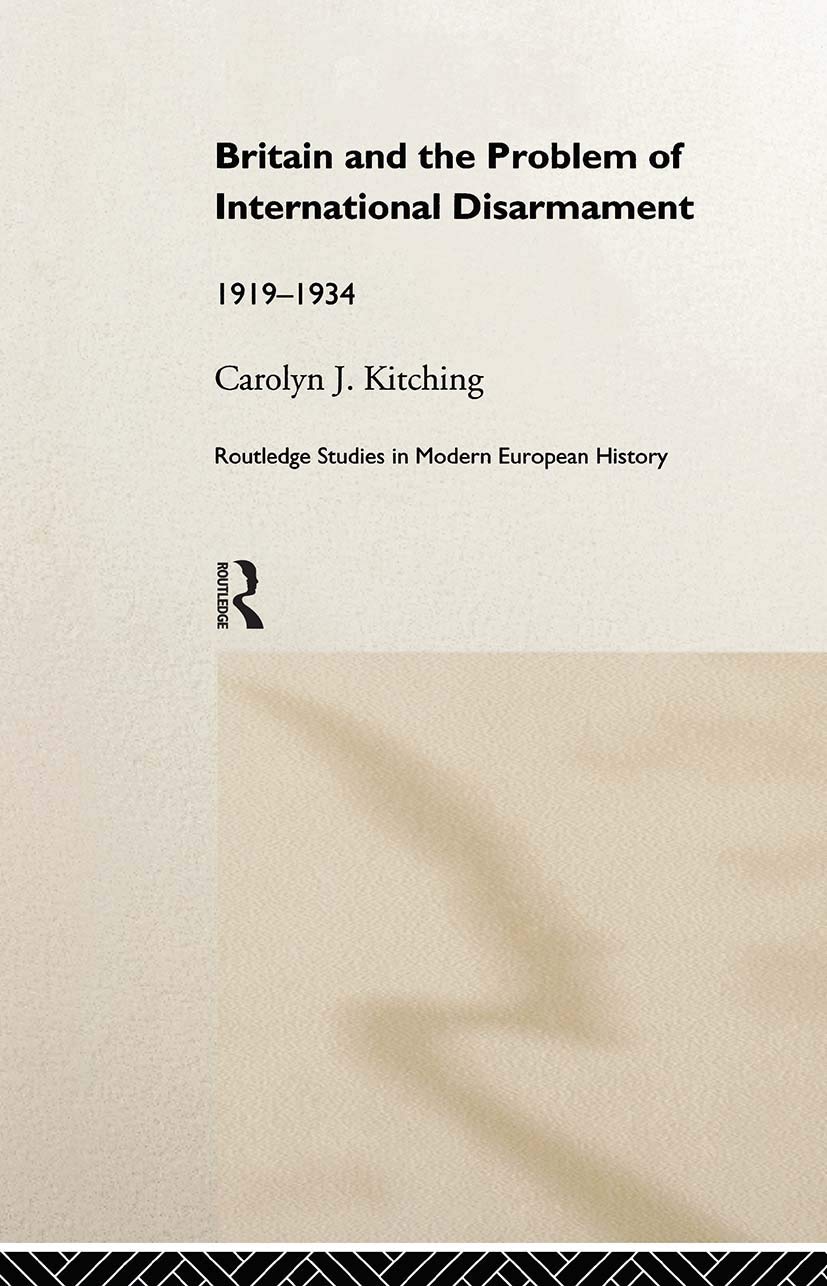 Britain and the Problem of International Disarmament: 1919-1934 (Routledge Studies in Modern European History)