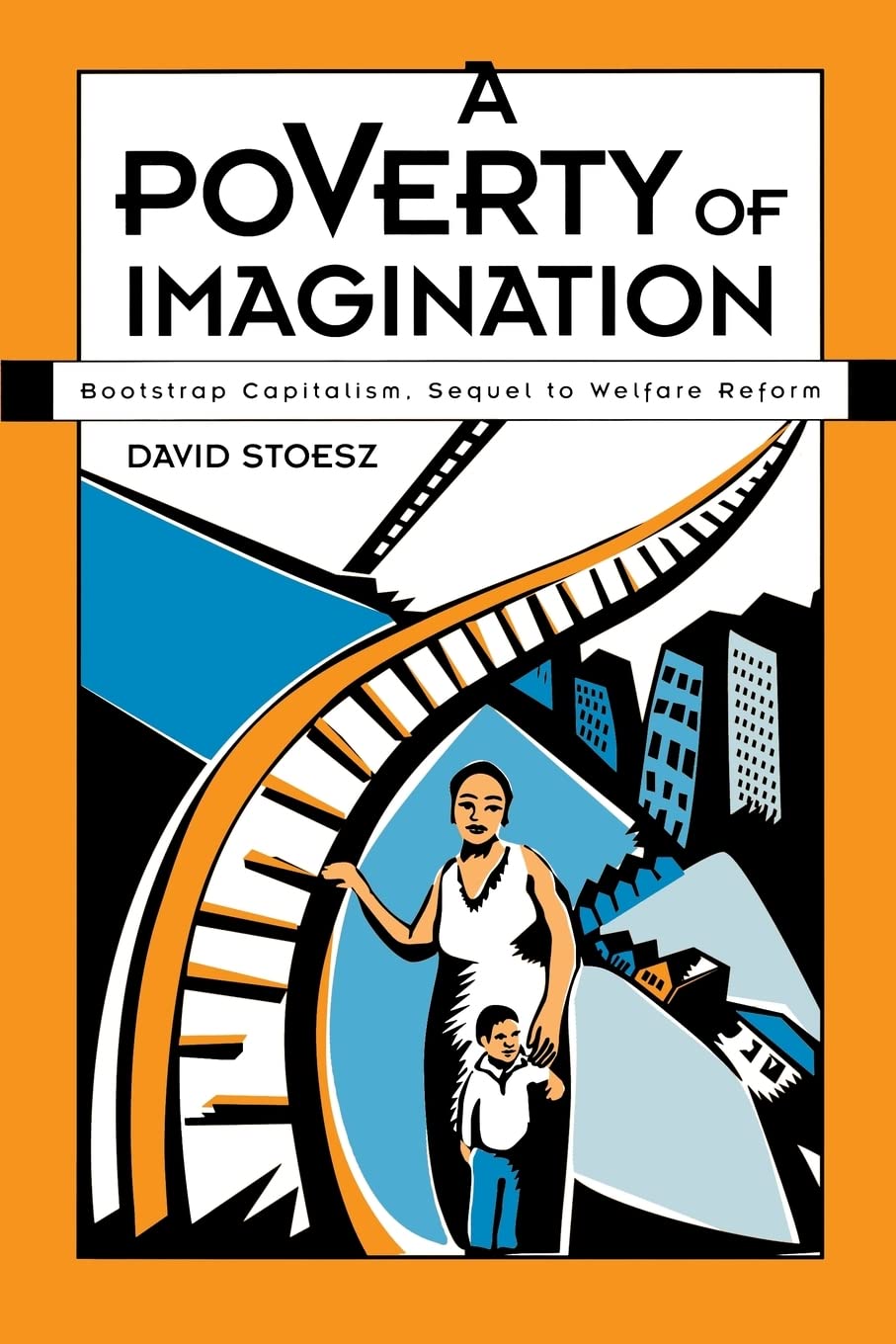 A Poverty of Imagination: Bootstrap Capitalism, Sequel to Welfare Reform