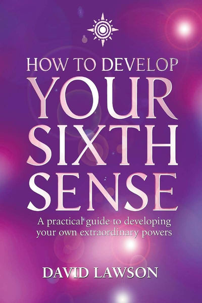 How to Develop Your Sixth Sense: A practical guide to developing your own extraordinary powers