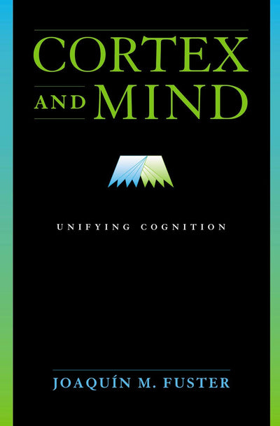 Cortex and Mind: Unifying Cognition by Joaquin M. Fuster