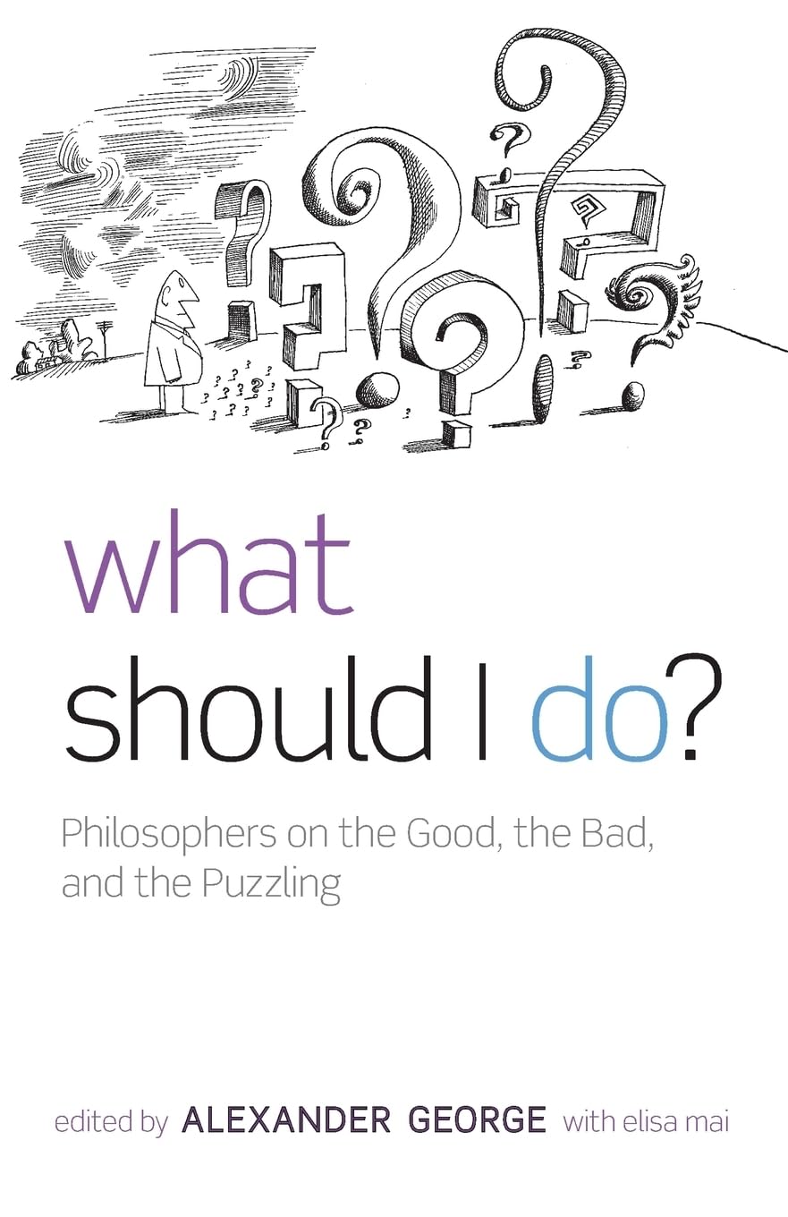 What Should I Do?: Philosophers on the Good, the Bad, and the Puzzling