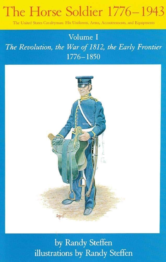 The Horse Soldier, 1776-1850: The United States Cavalryman, His Uniforms, Arms, Accoutrements, and Equipments, Vol. 1, The Revolution, the War of 1812, The Early Frontier, 1776 - 1850