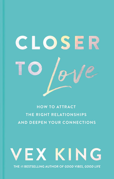 Closer to Love: How to Attract the Right Relationships and D