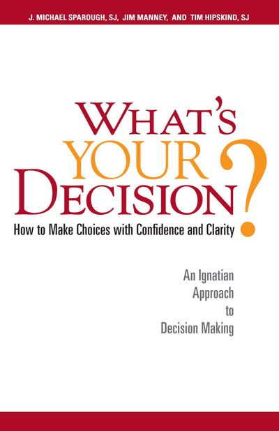 What's Your Decision?: How to Make Choices with Confidence and Clarity: An Ignatian Approach to Decision Making