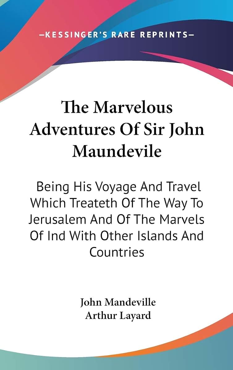 The Marvelous Adventures Of Sir John Maundevile: Being His Voyage And Travel Which Treateth Of The Way To Jerusalem And Of The Marvels Of Ind With Other Islands And Countries