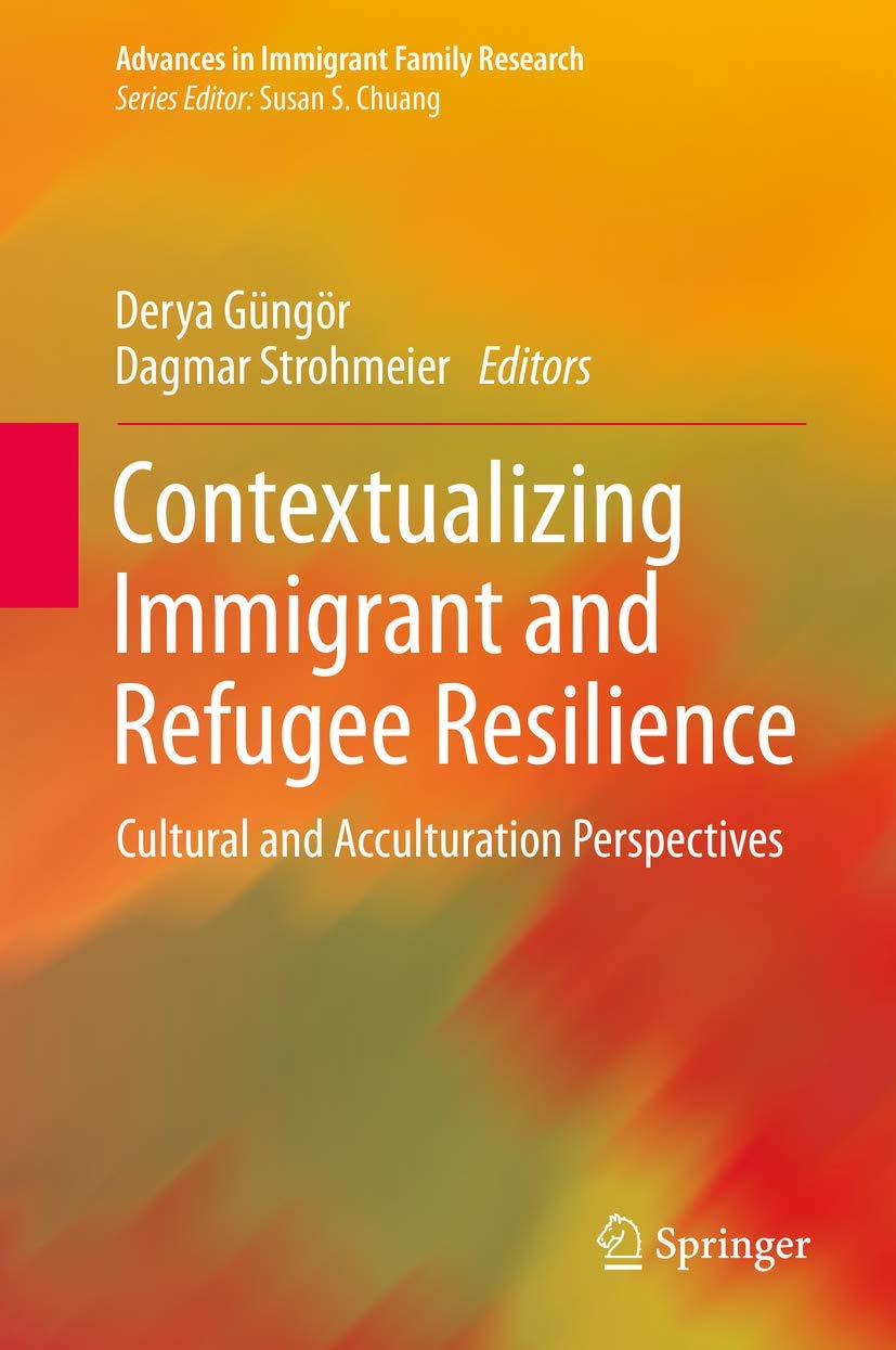 Contextualizing Immigrant and Refugee Resilience: Cultural and Acculturation Perspectives (Advances in Immigrant Family Research)