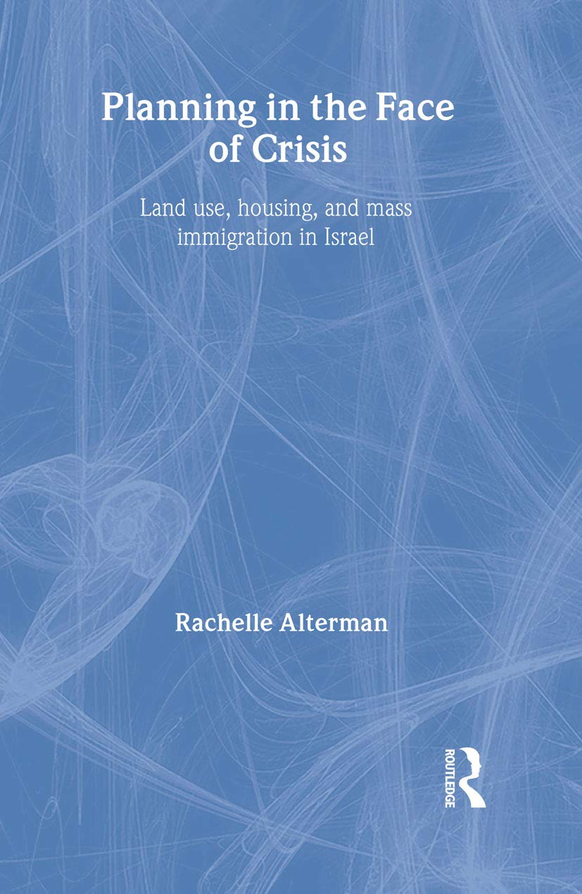Planning in the Face of Crisis: Land Use, Housing, and Mass Immigration in Israel (Cities and Regions: Planning, Policy and Management,)