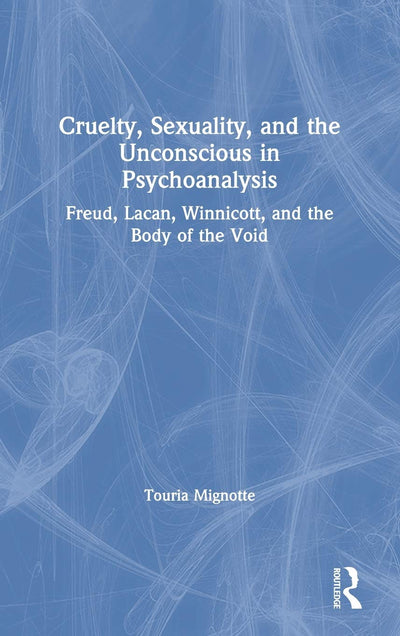 Cruelty, Sexuality, and the Unconscious in Psychoanalysis: Freud, Lacan, Winnicott, and the Body of the Void