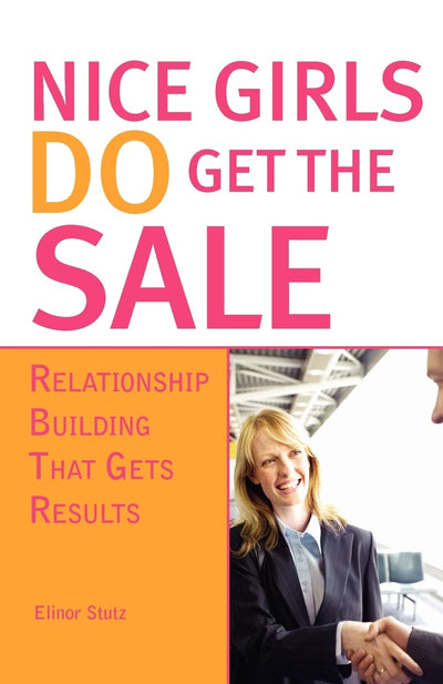 Nice Girls DO Get The Sale: Using the Power of Empathy to Build Relationships and Get Results