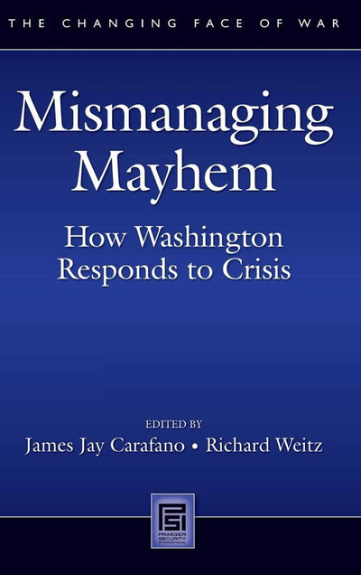 Mismanaging Mayhem: How Washington Responds to Crisis (The Changing Face of War)