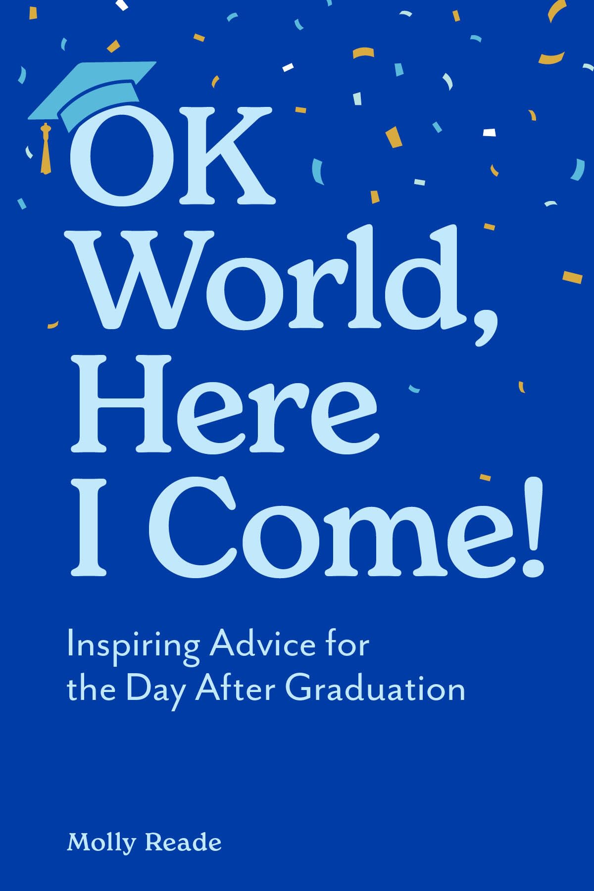 OK World, Here I Come!: Inspiring Advice for the Day After Graduation