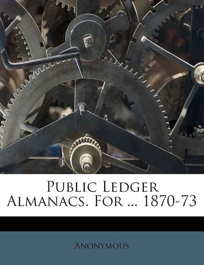 Public Ledger Almanacs. For ... 1870-73