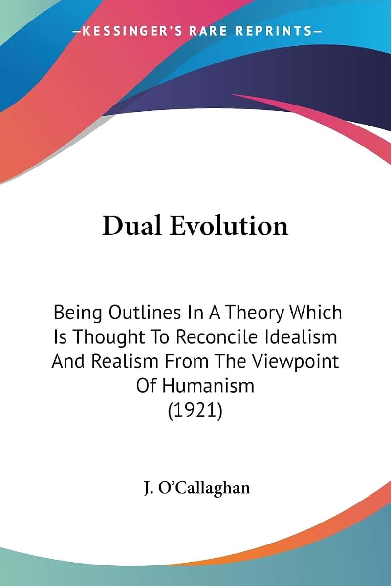 Dual Evolution: Being Outlines In A Theory Which Is Thought To Reconcile Idealism And Realism From The Viewpoint Of Humanism (1921)