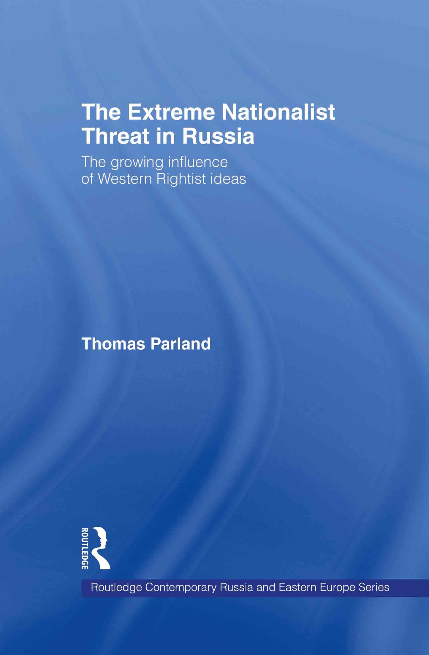 The Extreme Nationalist Threat in Russia: The Growing Influence of Western Rightist Ideas (Routledge Contemporary Russia and Eastern Europe Series)