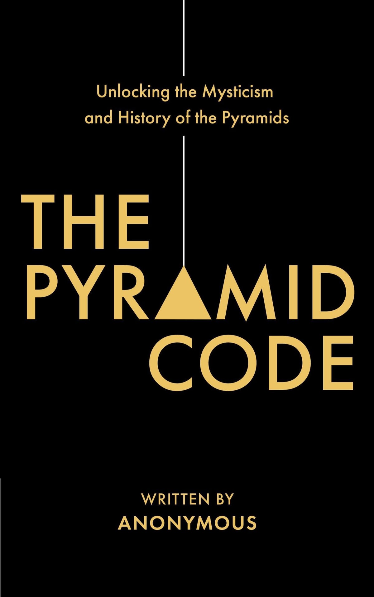 The Pyramid Code: Unlocking the Mysticism and History of the Pyramids