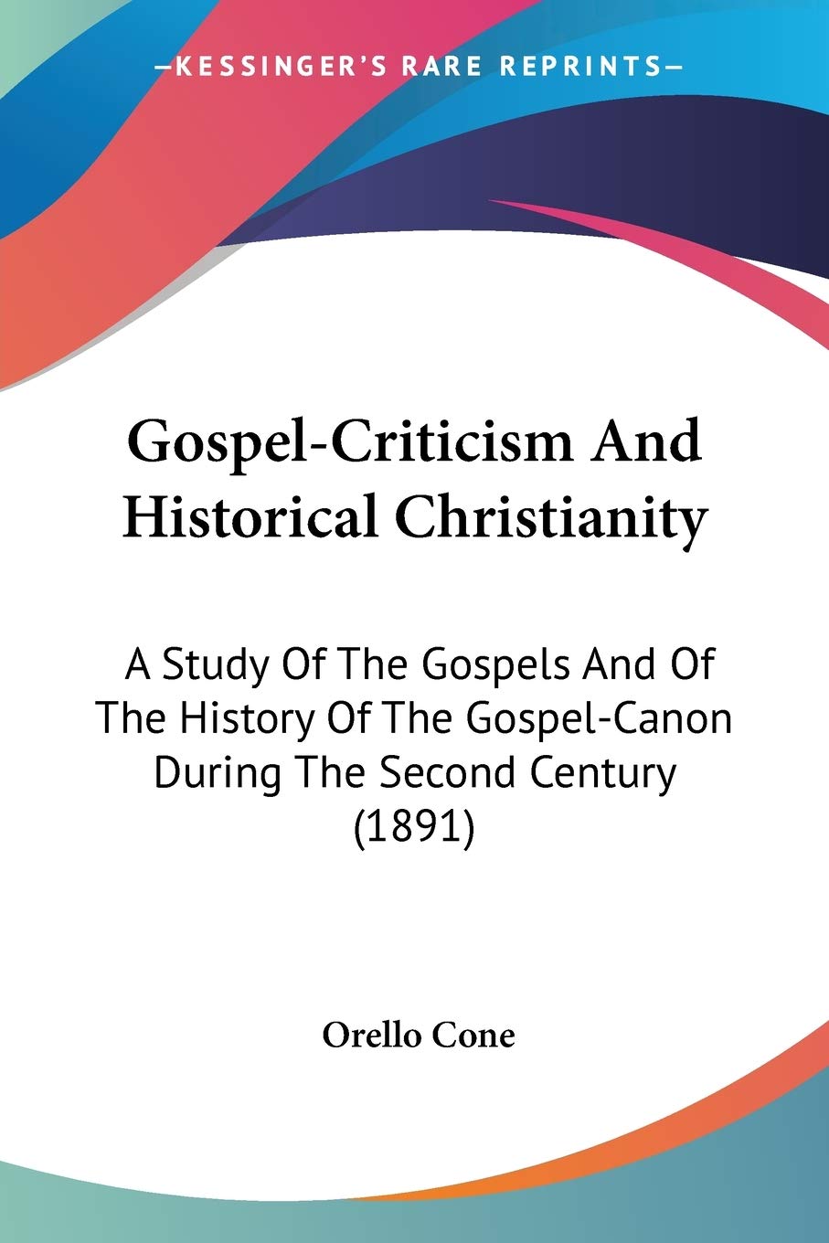 Gospel-Criticism And Historical Christianity: A Study Of The Gospels And Of The History Of The Gospel-Canon During The Second Century (1891)