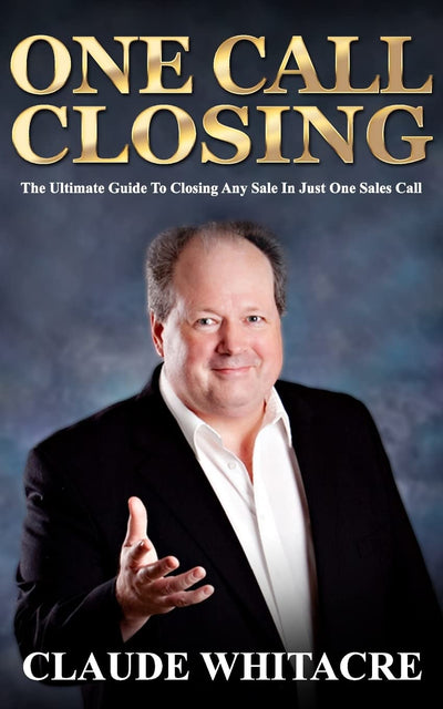 One Call Closing: The Ultimate Guide To Closing Any Sale In Just One Sales Call